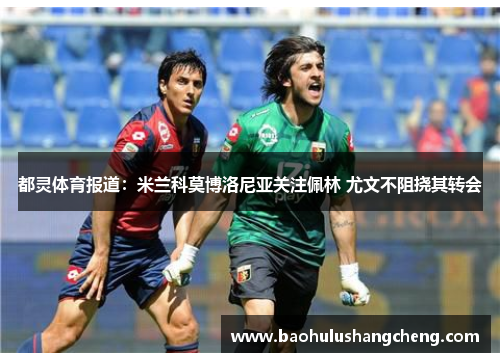 都灵体育报道:米兰科莫博洛尼亚关注佩林 尤文不阻挠其转会 都灵体育报道:米兰科莫博洛尼亚关注佩林 尤文不阻挠其转会